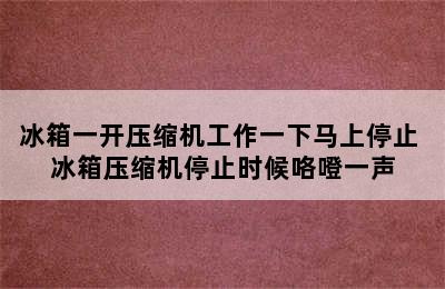 冰箱一开压缩机工作一下马上停止 冰箱压缩机停止时候咯噔一声